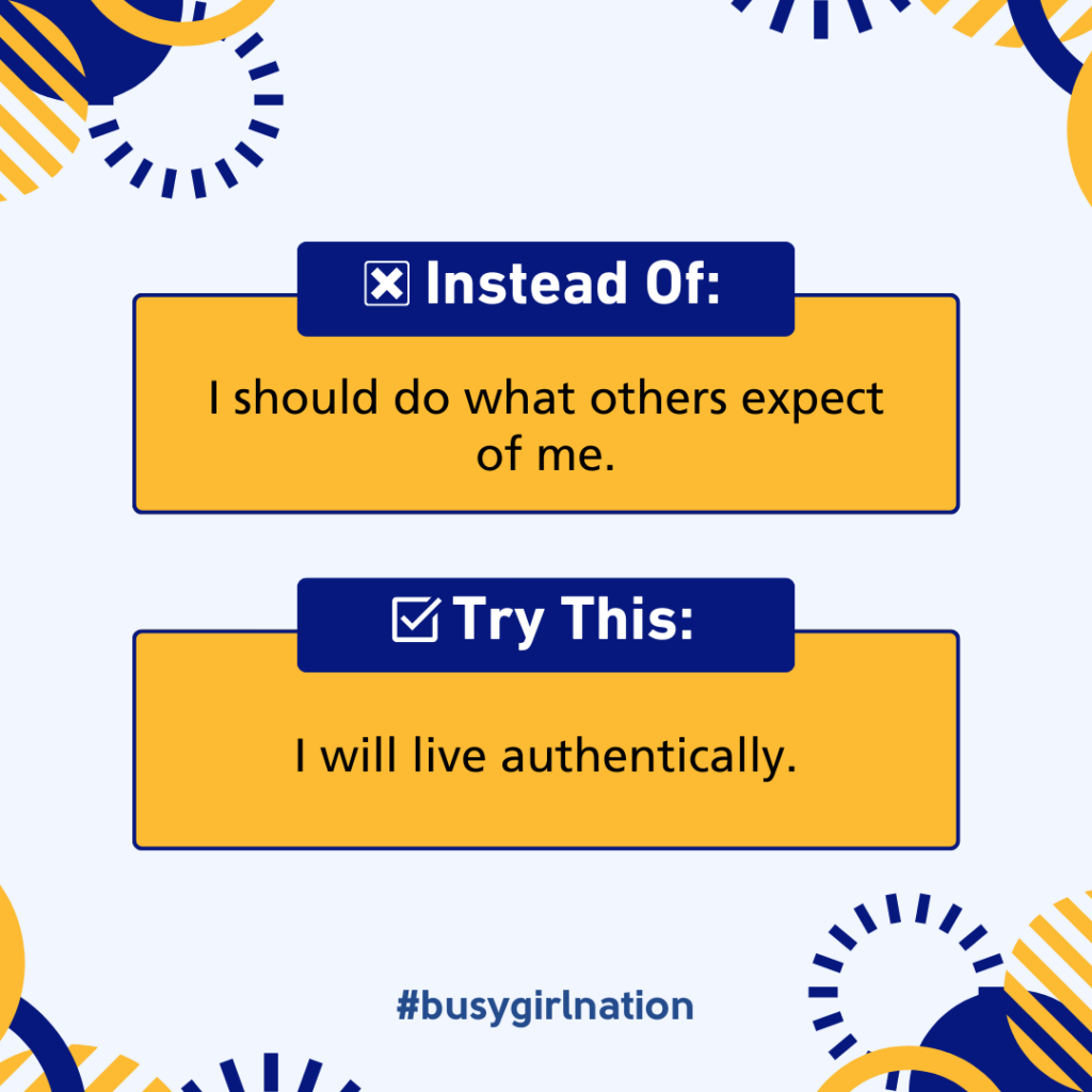 Graphic with two yellow boxes: The first reads Instead Of: I should do what others expect of me. The second says Try This: I will live authentically. Surrounding the text are blue and yellow abstract design elements, inspiring you to kick start your journey. #busygirlnation