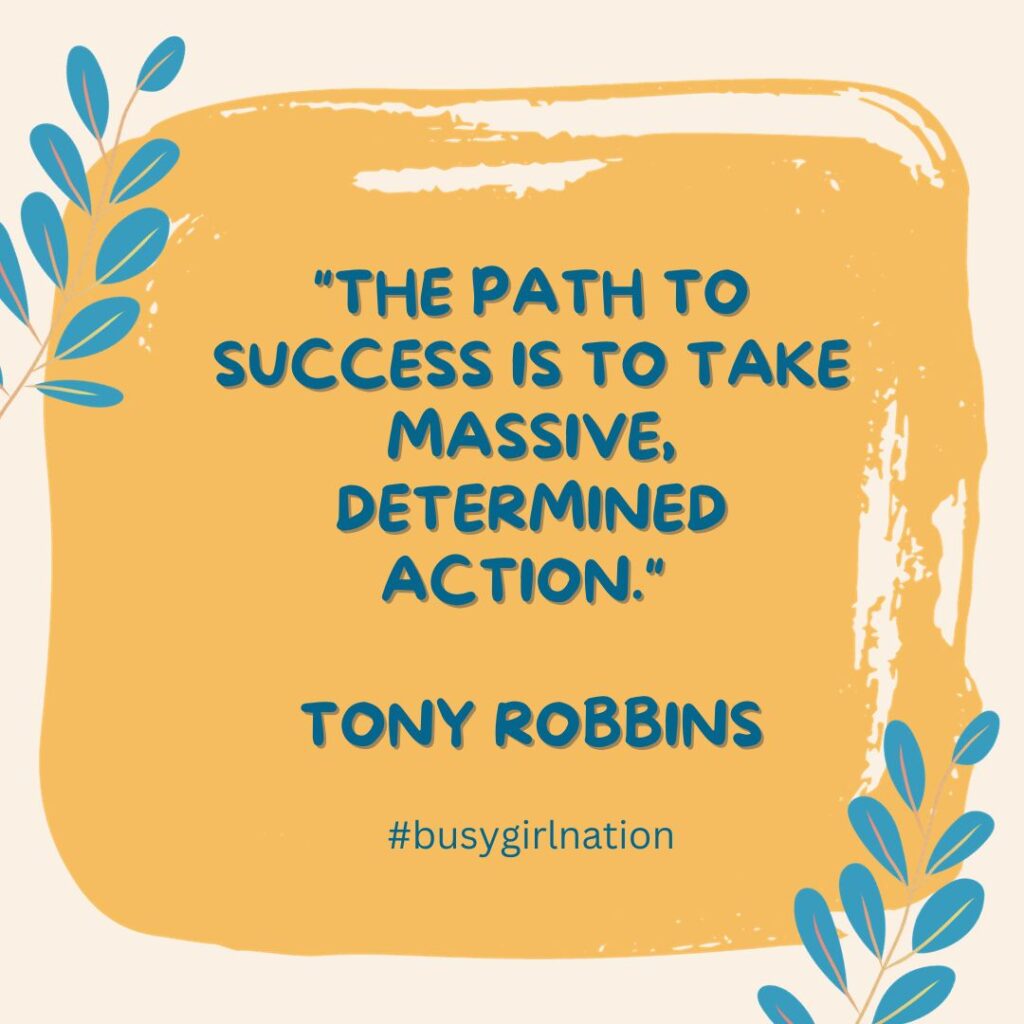 Inspirational quote on a yellow background reads, "The path to success is to take massive, determined action." - Tony Robbins. Decorative blue leaves frame the image. Hashtag busygirlnation is included below, reminding that lifelong friendships and soul sisters support us on our journey.