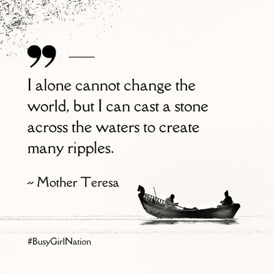 A quote by Mother Teresa reads, I alone cannot change the world, but I can cast a stone across the waters to create many ripples. Two people are in a boat on the water. #BusyGirlNation is written in the corner.