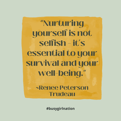 A yellow square with the quote Nurturing yourself is not selfish - its essential to your survival and your well-being. by Renee Peterson Trudeau. The background is light green, and #busygirlnation is at the bottom.