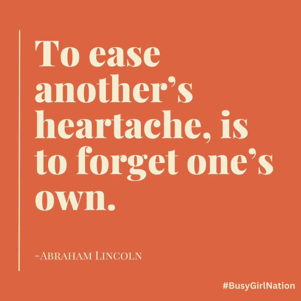 A quote by Abraham Lincoln on an orange background reads, To ease another’s heartache, is to forget one’s own. The hashtag #BusyGirlNation is in the bottom right corner.